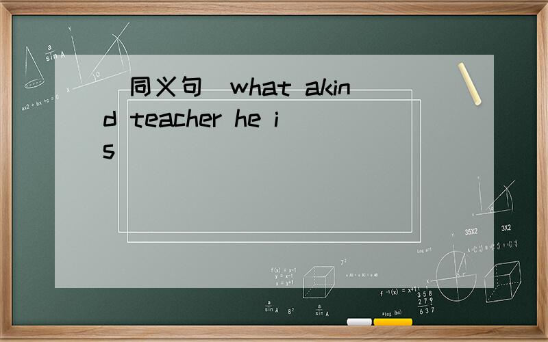 (同义句)what akind teacher he is