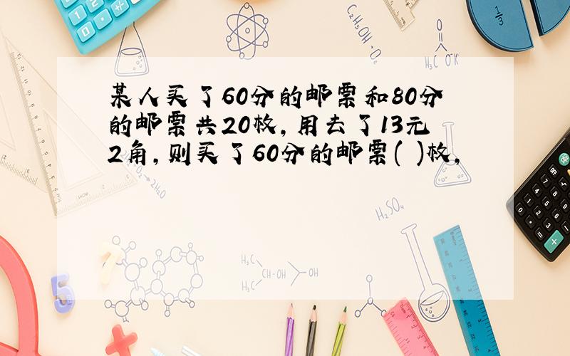 某人买了60分的邮票和80分的邮票共20枚,用去了13元2角,则买了60分的邮票( )枚,