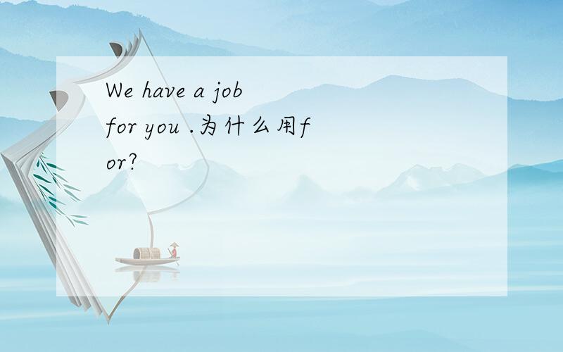 We have a job for you .为什么用for?