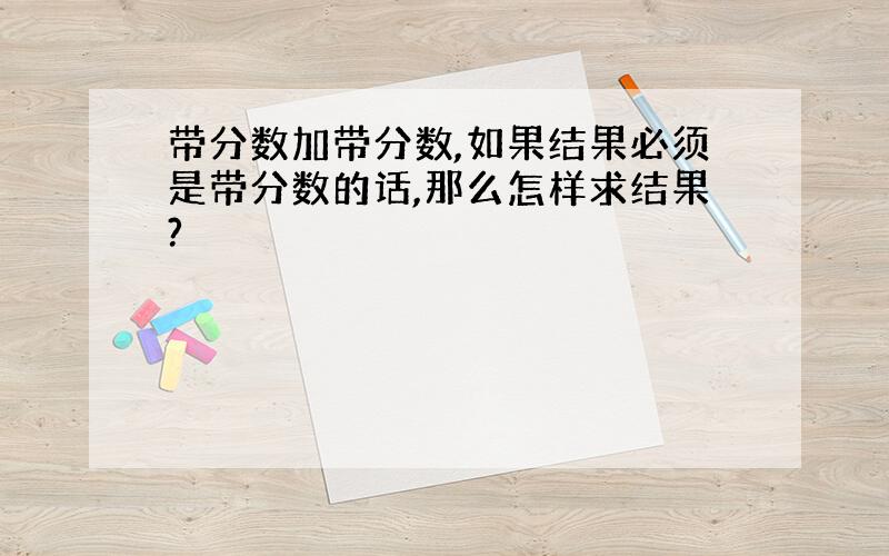 带分数加带分数,如果结果必须是带分数的话,那么怎样求结果?