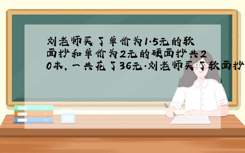 刘老师买了单价为1.5元的软面抄和单价为2元的硬面抄共20本,一共花了36元.刘老师买了软面抄和硬面抄各多