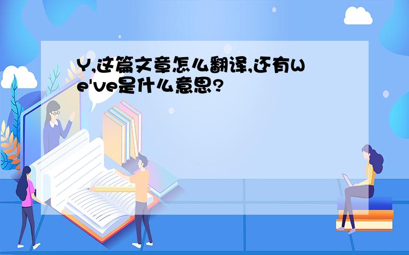 Y,这篇文章怎么翻译,还有We've是什么意思?