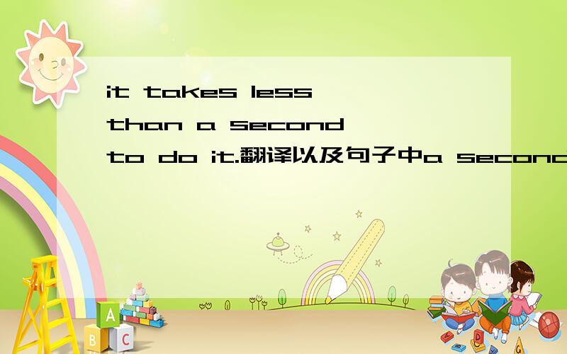 it takes less than a second to do it.翻译以及句子中a second意思