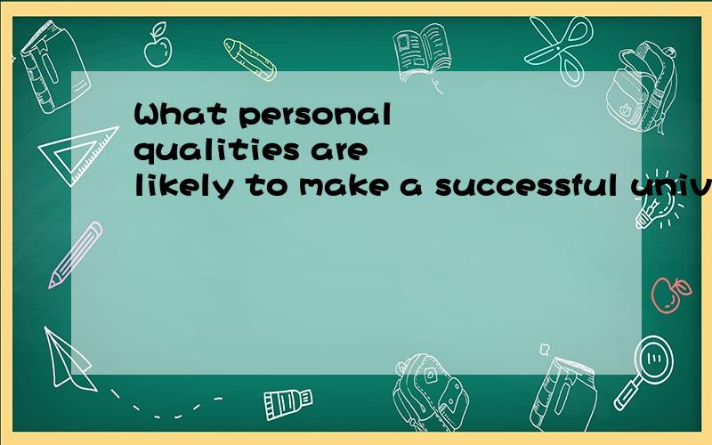 What personal qualities are likely to make a successful univ