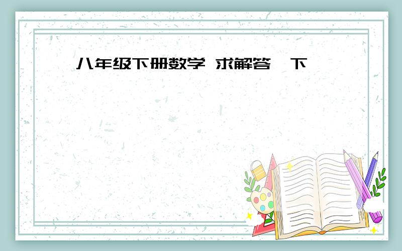 八年级下册数学 求解答一下