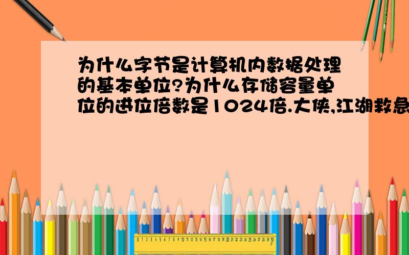 为什么字节是计算机内数据处理的基本单位?为什么存储容量单位的进位倍数是1024倍.大侠,江湖救急啊.