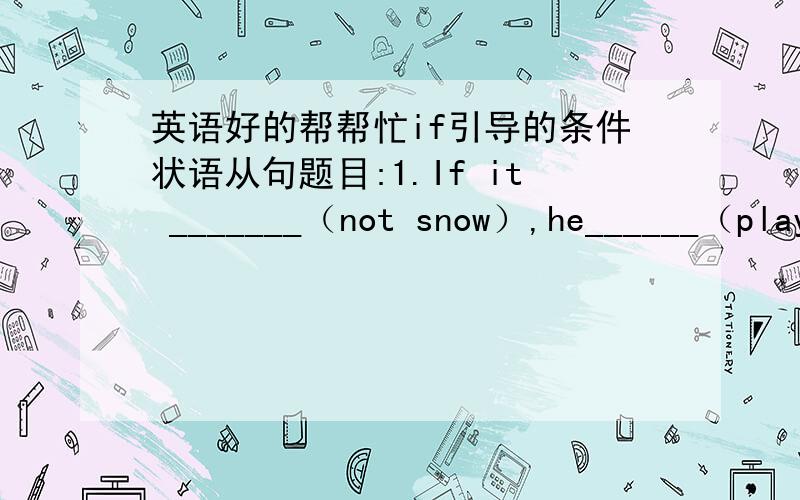 英语好的帮帮忙if引导的条件状语从句题目:1.If it _______（not snow）,he______（play