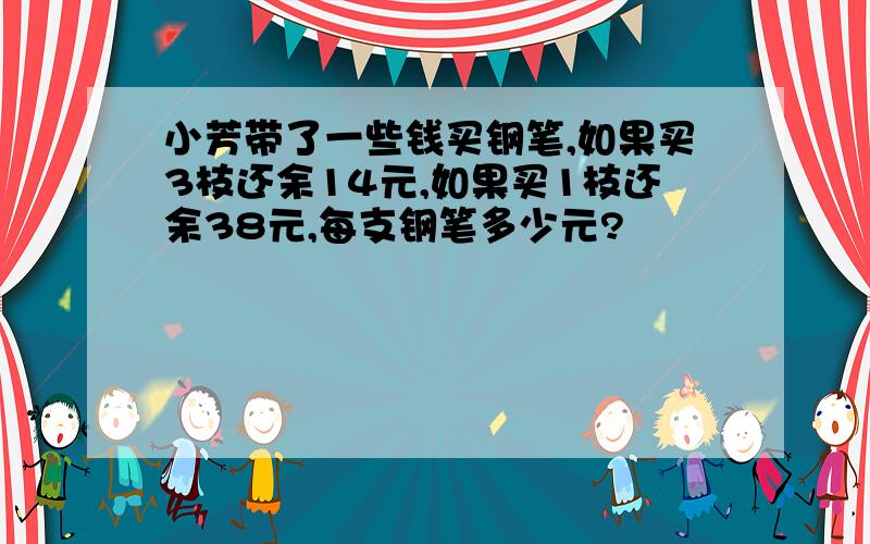 小芳带了一些钱买钢笔,如果买3枝还余14元,如果买1枝还余38元,每支钢笔多少元?