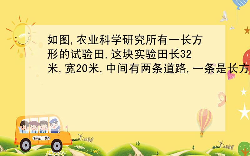 如图,农业科学研究所有一长方形的试验田,这块实验田长32米,宽20米,中间有两条道路,一条是长方形,一条是平行四变形,那