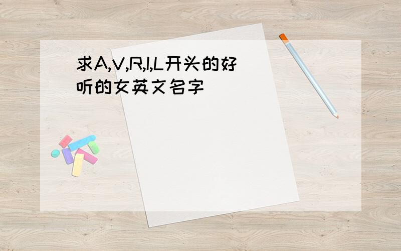 求A,V,R,I,L开头的好听的女英文名字