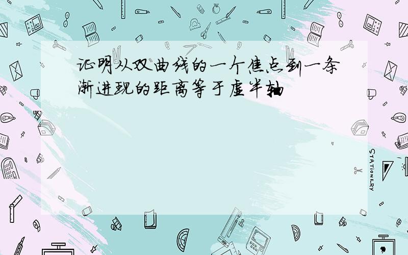 证明从双曲线的一个焦点到一条渐进现的距离等于虚半轴