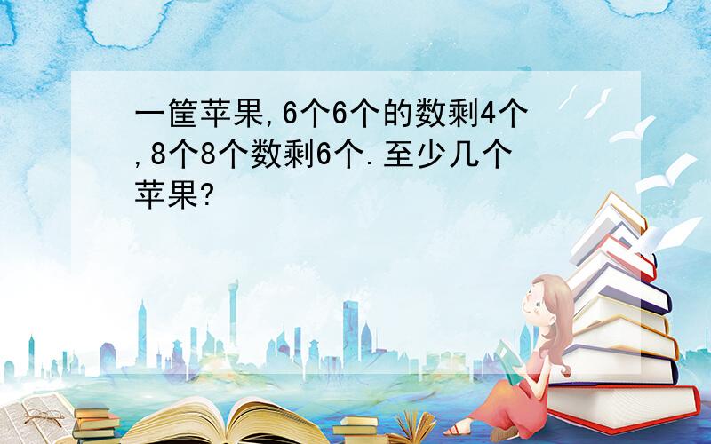 一筐苹果,6个6个的数剩4个,8个8个数剩6个.至少几个苹果?