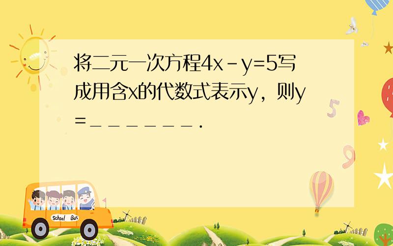 将二元一次方程4x-y=5写成用含x的代数式表示y，则y=______．