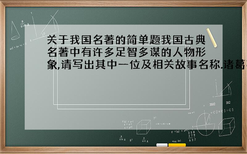 关于我国名著的简单题我国古典名著中有许多足智多谋的人物形象,请写出其中一位及相关故事名称.诸葛亮草船借箭除外