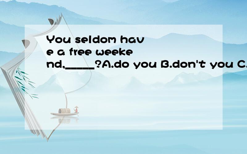 You seldom have a free weekend,_____?A.do you B.don't you C.