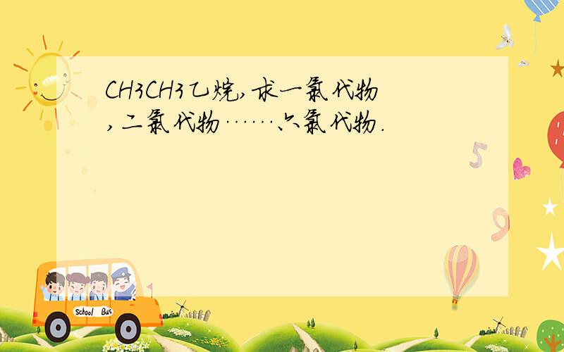 CH3CH3乙烷,求一氯代物,二氯代物……六氯代物.