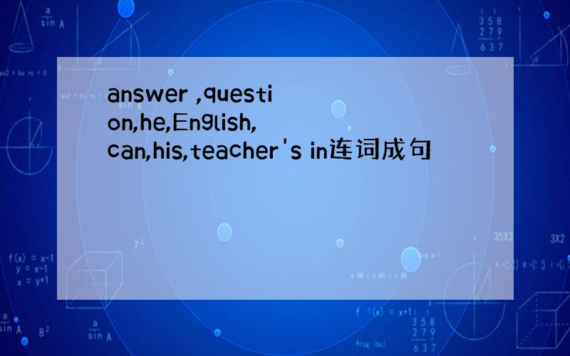 answer ,question,he,English,can,his,teacher's in连词成句