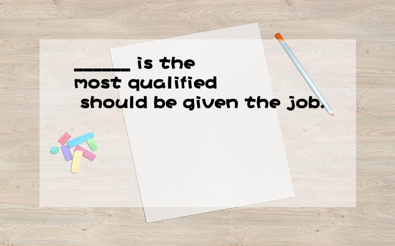 ______ is the most qualified should be given the job.