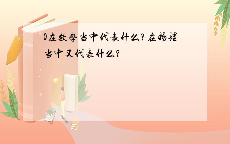 0在数学当中代表什么?在物理当中又代表什么?