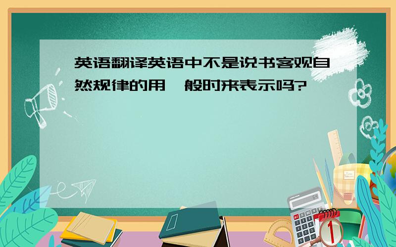 英语翻译英语中不是说书客观自然规律的用一般时来表示吗?