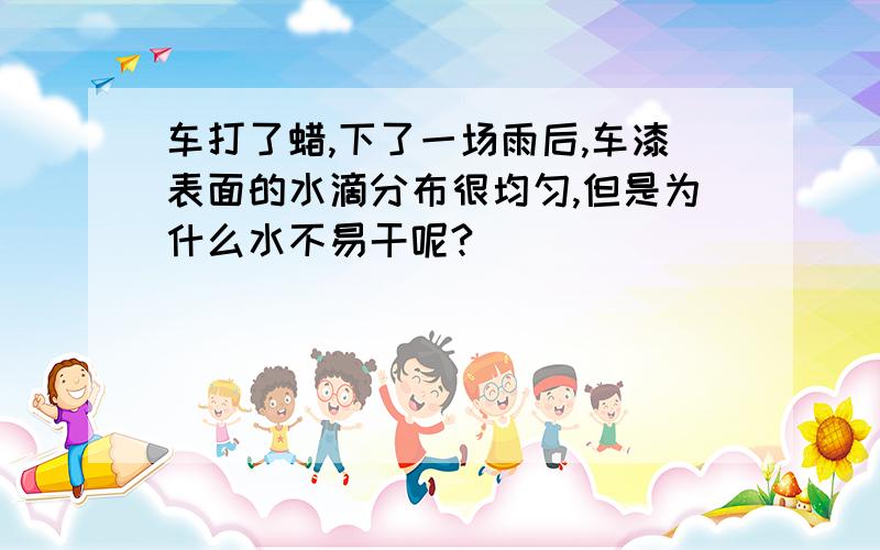 车打了蜡,下了一场雨后,车漆表面的水滴分布很均匀,但是为什么水不易干呢?