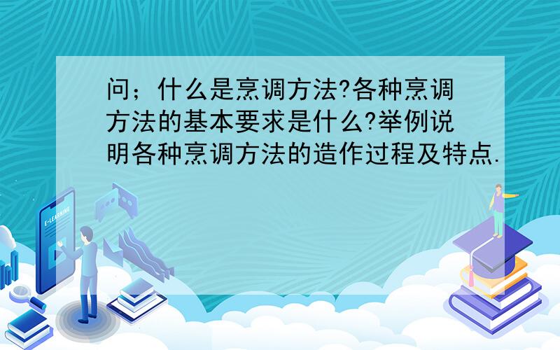 问；什么是烹调方法?各种烹调方法的基本要求是什么?举例说明各种烹调方法的造作过程及特点.