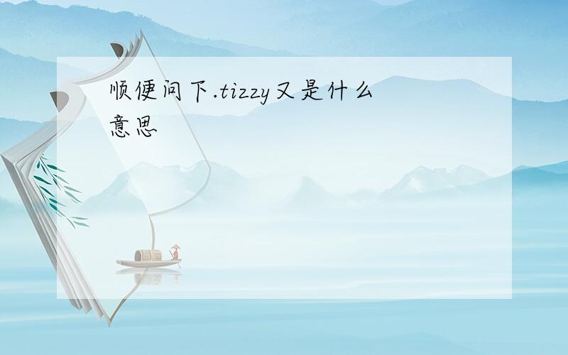 顺便问下.tizzy又是什么意思