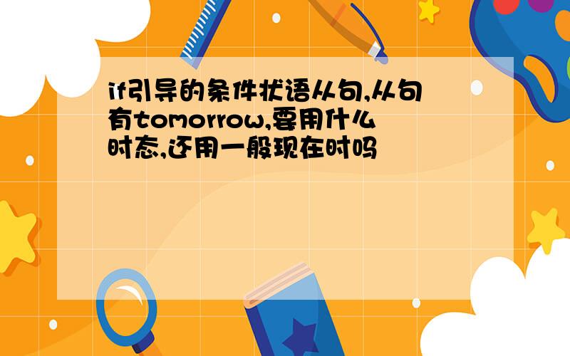 if引导的条件状语从句,从句有tomorrow,要用什么时态,还用一般现在时吗