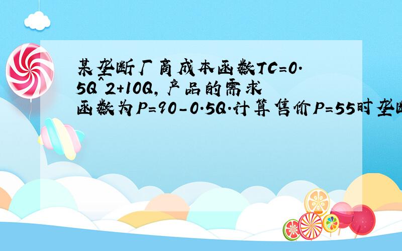 某垄断厂商成本函数TC=0.5Q^2+10Q,产品的需求函数为P=90-0.5Q.计算售价P=55时垄断者提供的产量和赚