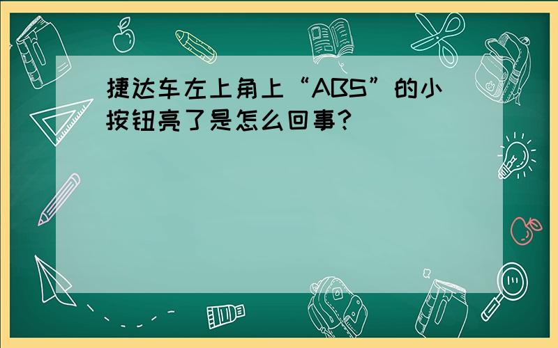 捷达车左上角上“ABS”的小按钮亮了是怎么回事?