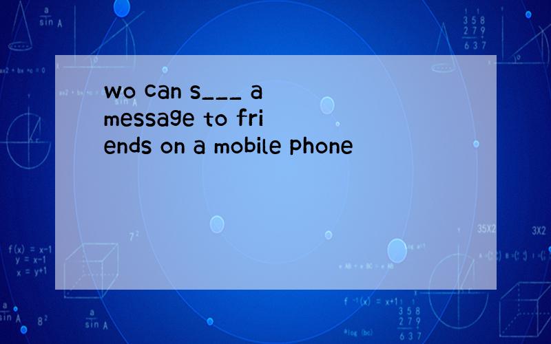 wo can s___ a message to friends on a mobile phone