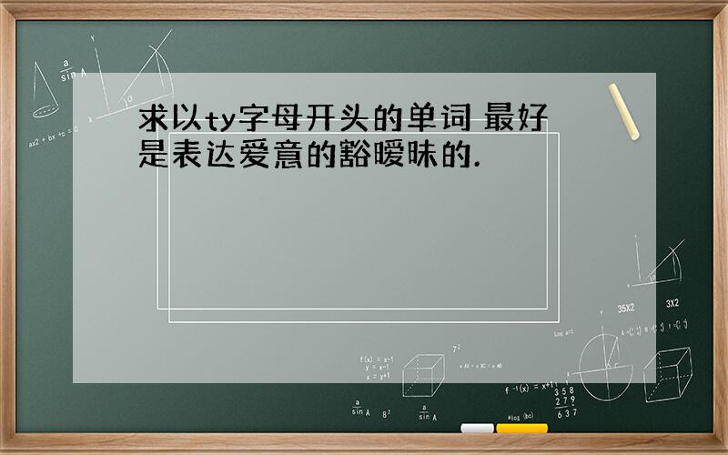 求以ty字母开头的单词 最好是表达爱意的豁暧昧的.