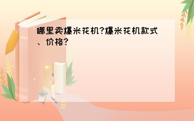 哪里卖爆米花机?爆米花机款式、价格?