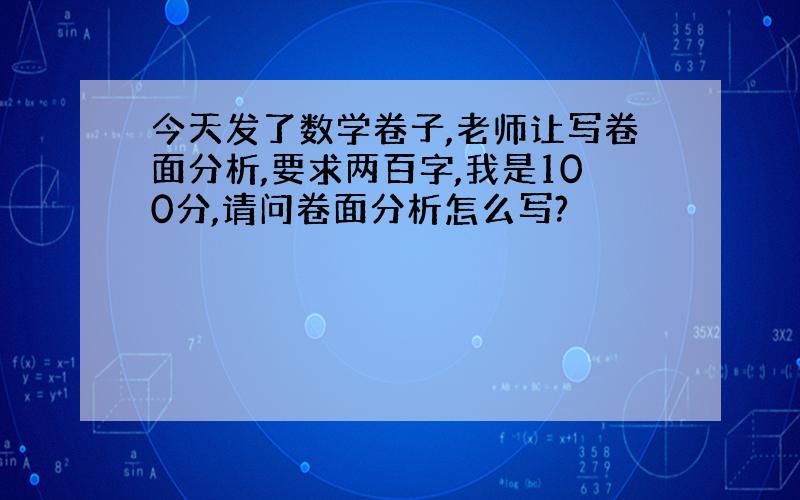 今天发了数学卷子,老师让写卷面分析,要求两百字,我是100分,请问卷面分析怎么写?