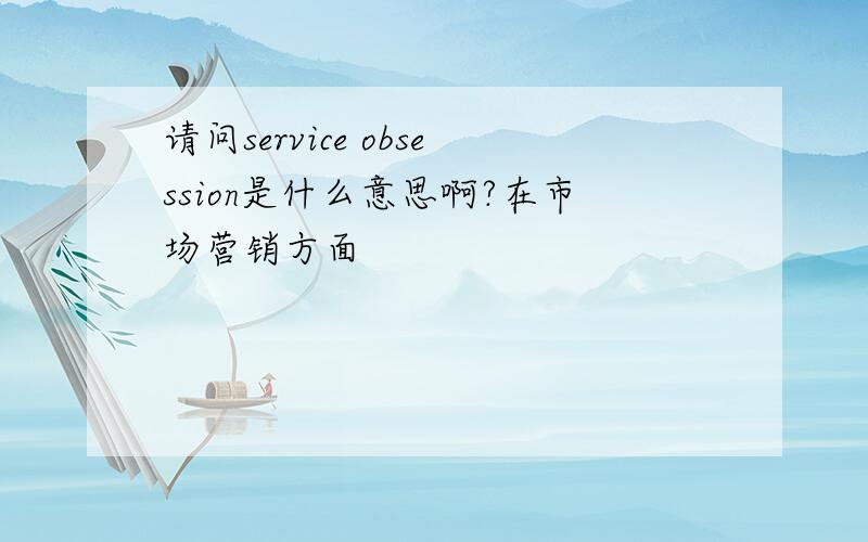 请问service obsession是什么意思啊?在市场营销方面