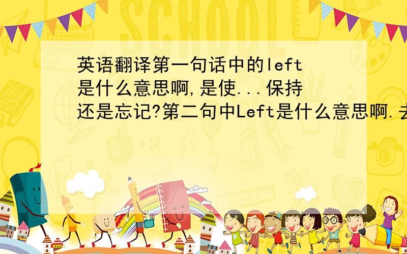 英语翻译第一句话中的left是什么意思啊,是使...保持还是忘记?第二句中Left是什么意思啊.去掉the room 是