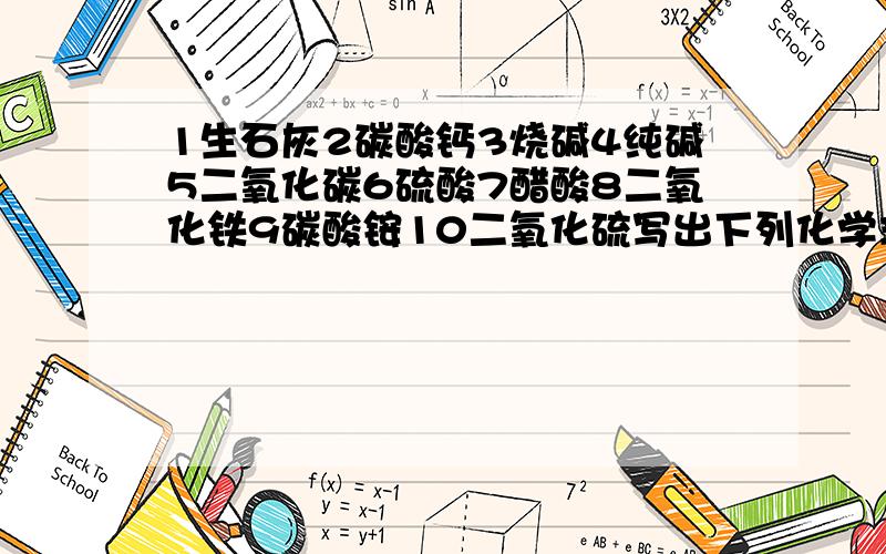 1生石灰2碳酸钙3烧碱4纯碱5二氧化碳6硫酸7醋酸8二氧化铁9碳酸铵10二氧化硫写出下列化学式并进行分类