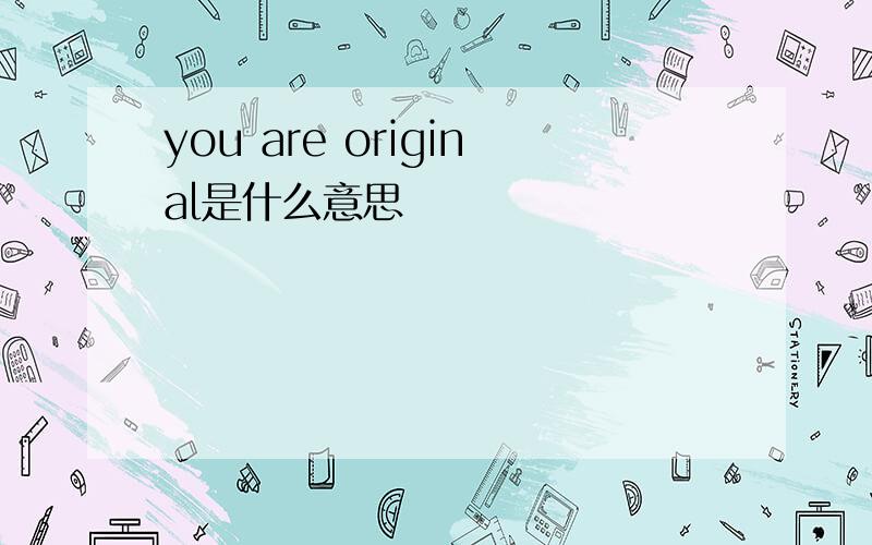 you are original是什么意思