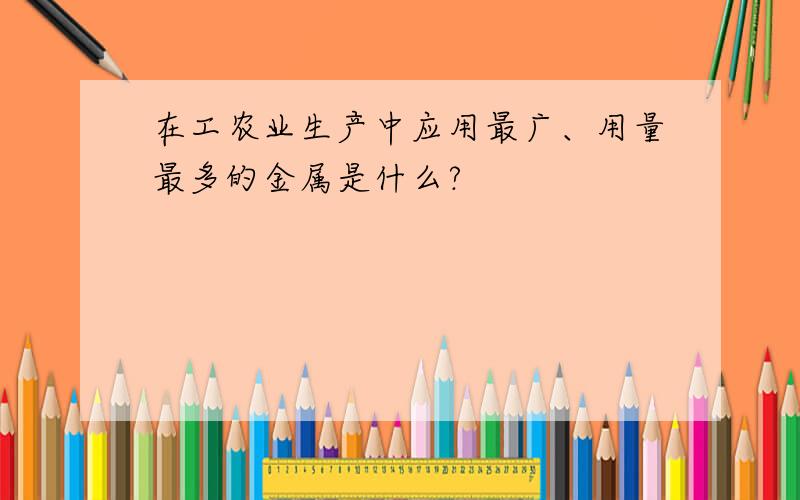 在工农业生产中应用最广、用量最多的金属是什么?