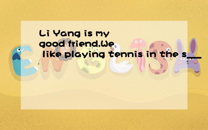 Li Yang is my good friend.We like playing tennis in the s___