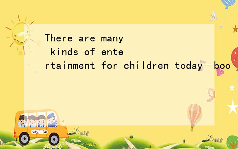 There are many kinds of entertainment for children today－boo