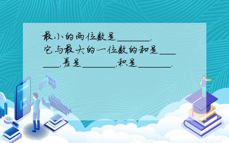 最小的两位数是______，它与最大的一位数的和是______，差是______，积是______．