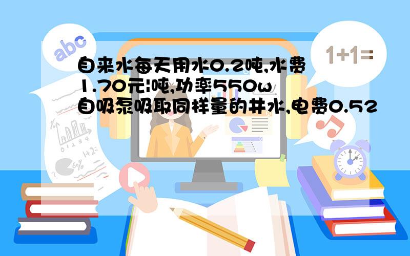 自来水每天用水0.2吨,水费1.70元|吨,功率550w自吸泵吸取同样量的井水,电费0.52