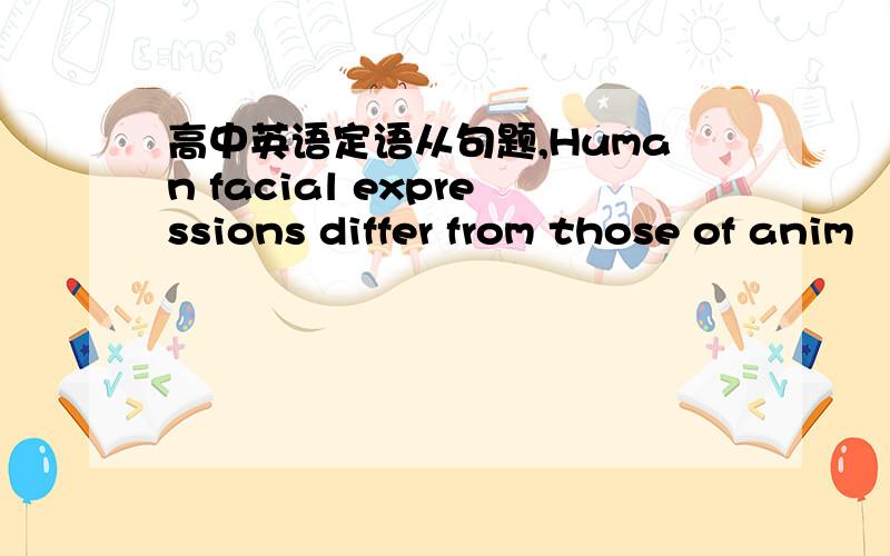 高中英语定语从句题,Human facial expressions differ from those of anim