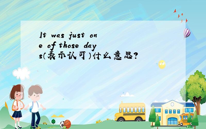 It was just one of those days（表示认可）什么意思?