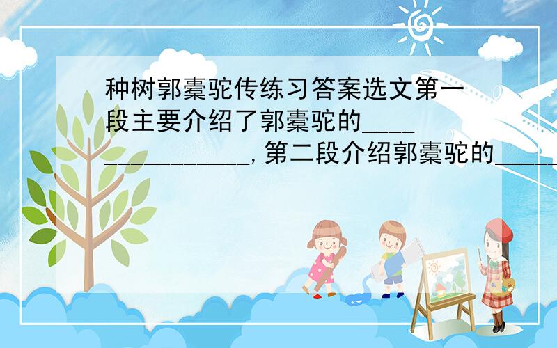 种树郭橐驼传练习答案选文第一段主要介绍了郭橐驼的_______________,第二段介绍郭橐驼的___________