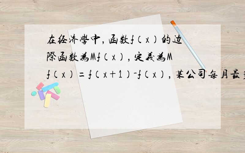 在经济学中，函数f（x）的边际函数为Mf（x），定义为Mf（x）=f（x+1）-f（x），某公司每月最多生产100台报警