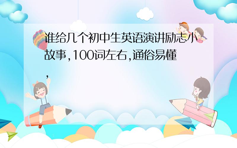 谁给几个初中生英语演讲励志小故事,100词左右,通俗易懂,