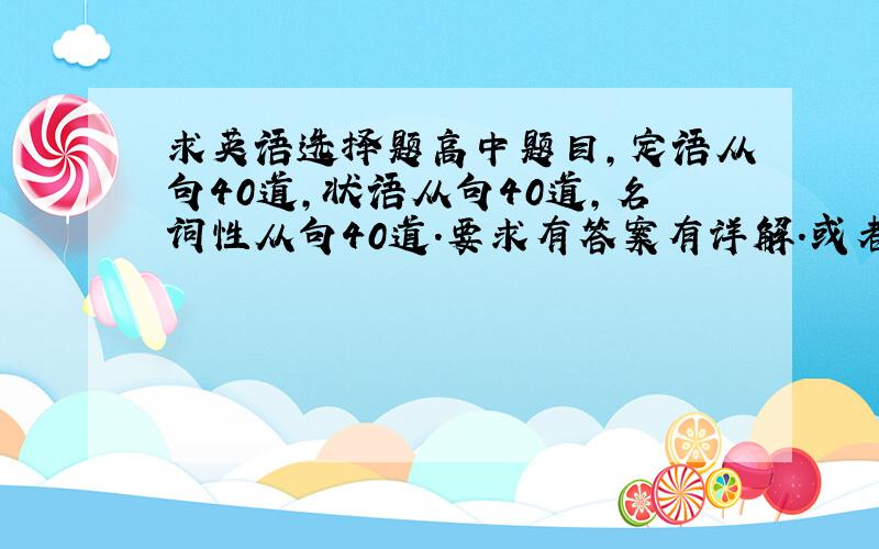 求英语选择题高中题目,定语从句40道,状语从句40道,名词性从句40道.要求有答案有详解.或者给一个链接.好的话有追分.