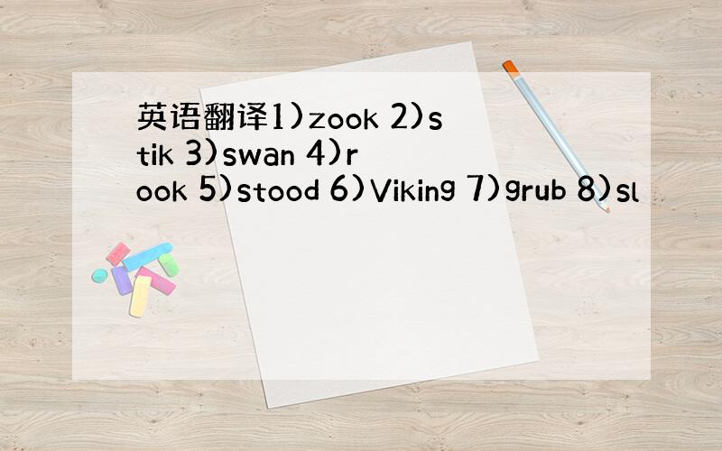 英语翻译1)zook 2)stik 3)swan 4)rook 5)stood 6)Viking 7)grub 8)sl